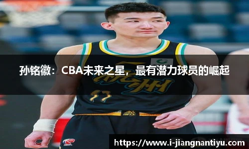 孙铭徽：CBA未来之星，最有潜力球员的崛起