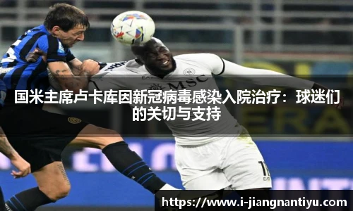 国米主席卢卡库因新冠病毒感染入院治疗：球迷们的关切与支持