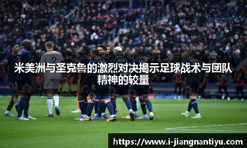 米美洲与圣克鲁的激烈对决揭示足球战术与团队精神的较量