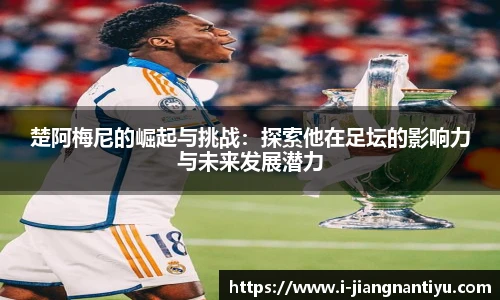 楚阿梅尼的崛起与挑战：探索他在足坛的影响力与未来发展潜力