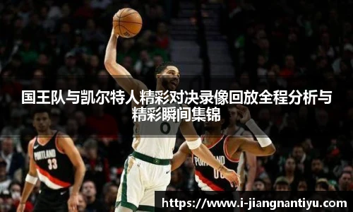 国王队与凯尔特人精彩对决录像回放全程分析与精彩瞬间集锦