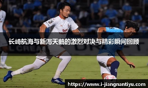长崎航海与新泻天鹅的激烈对决与精彩瞬间回顾