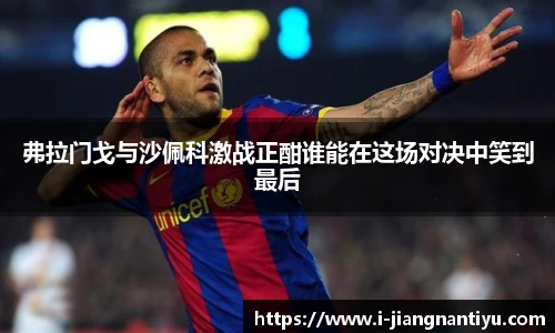 弗拉门戈与沙佩科激战正酣谁能在这场对决中笑到最后