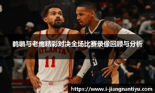 鹈鹕与老鹰精彩对决全场比赛录像回顾与分析