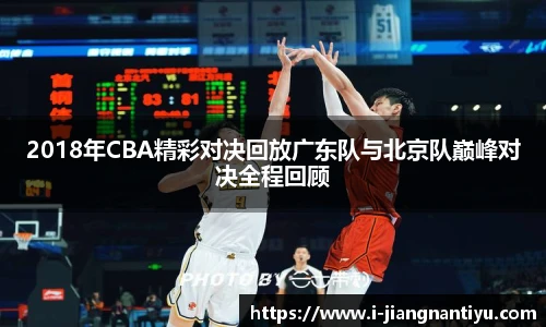 2018年CBA精彩对决回放广东队与北京队巅峰对决全程回顾