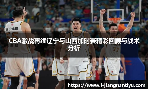 CBA激战再续辽宁与山西加时赛精彩回顾与战术分析