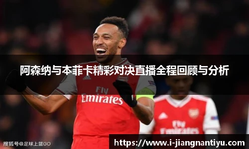 阿森纳与本菲卡精彩对决直播全程回顾与分析